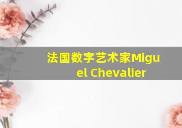 法国数字艺术家Miguel Chevalier